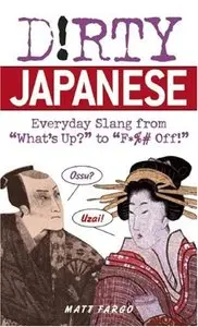 Dirty Japanese: Everyday Slang from "What's Up?" to "F*%# Off!" (repost)