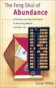 The Feng Shui of Abundance: A Practical and Spiritual Guide to Attracting Wealth Into Your Life