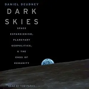 Dark Skies: Space Expansionism, Planetary Geopolitics, and the Ends of Humanity [Audiobook]