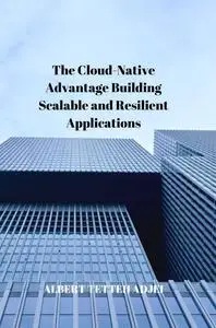 The Cloud-Native Advantage: Building Scalable and Resilient Applications