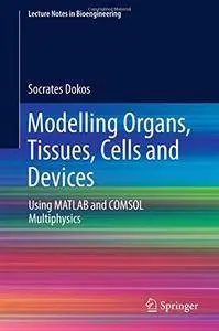 Modelling Organs, Tissues, Cells and Devices: Using MATLAB and COMSOL Multiphysics (Lecture Notes in Bioengineering) [Repost]