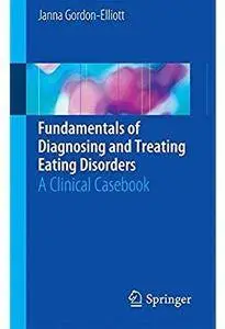 Fundamentals of Diagnosing and Treating Eating Disorders: A Clinical Casebook [Repost]