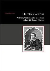 Heretics Within: Anthony Wotton, John Goodwin and the Orthodox Divines