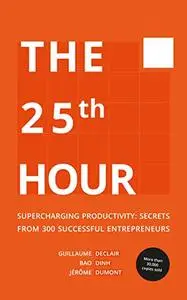 The 25th Hour: Supercharging Productivity - Secrets from 300 Successful Entrepreneurs