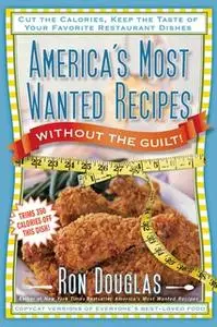 «America's Most Wanted Recipes Without the Guilt: Cut the Calories, Keep the Taste of Your Favorite Restaurant Dishes» b