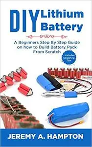 DIY Lithium Battery: A Beginners Step by Step Guide on How to Build Battery Pack from Scratch