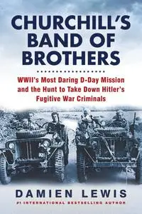 Churchill's Band of Brothers: WWII's Most Daring D-Day Mission and the Hunt to Take Down Hitler's Fugitive War Criminals