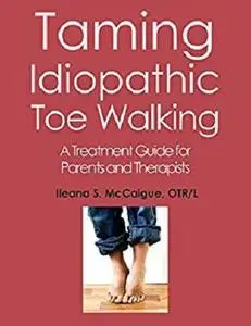 Taming Idiopathic Toe Walking: A Treatment Guide for Parents and Therapists