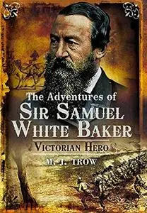 The Adventures of Sir Samuel White Baker: Victorian Hero (Repost)