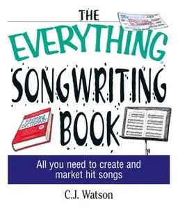 «The Everything Songwriting Book: All You Need to Create and Market Hit Songs» by C. J. Watson