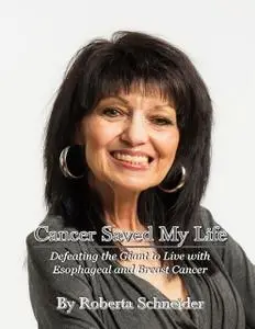 «Cancer Saved My Life: Defeating The Giant To Live With Esophageal And Breast Cancer» by Roberta Schneider