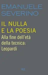 Emanuele Severino - Il nulla e la poesia. Alla fine dell'età della tecnica: Leopardi