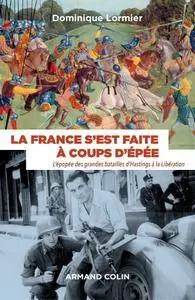 Dominique Lormier, "La France s'est faite à coups d'épée - L'épopée des grandes batailles d'Hastings à la Libération"