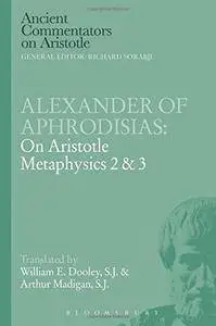 Alexander of Aphrodisias: On Aristotle Metaphysics 2&3 (Ancient Commentators on Aristotle)