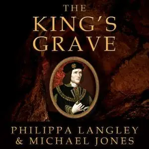 The King's Grave: The Discovery of Richard III's Lost Burial Place and the Clues It Holds [Audiobook]