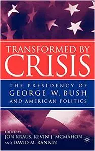 Transformed by Crisis: The Presidency of George W. Bush and American Politics