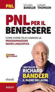 PNL per il benessere: Come vivere felici usando la Programmazione Neuro