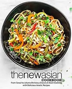 The New Asian Cookbook: From Seoul to Jakarta Discover Authentic Oriental Recipes