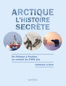 Arctique, l'histoire secrète : de Pythéas à Poutine, un combat de 2500 ans - Dominique Le Brun