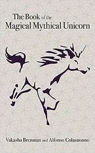 The Book of the Magical Mythical Unicorn: A Unique Anthology of Esoteric Knowledge, Myths and Legends