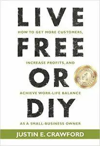 Live Free or DIY: How to Get More Customers, Increase Profits, and Achieve Work-life Balance