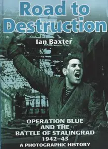 Road to Destruction: Operation Blue and the Battle of Stalingrad 1942-43: A Photographic History