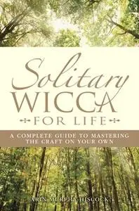 «Solitary Wicca For Life: Complete Guide to Mastering the Craft on Your Own» by Arin Murphy-Hiscock