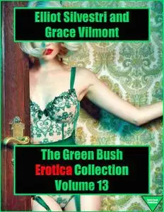 «The Green Bush Erotica Collection Volume 13» by Elliot Silvestri, Grace Vilmont