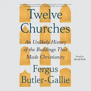 Twelve Churches: An Unlikely History of the Buildings That Made Christianity [Audiobook]