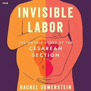 Invisible Labor: The Untold Story of the Cesarean Section [Audiobook]