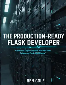 The Production-Ready Flask Developer: Create and Deploy Scalable Web APIs with Python and Flask-SQLAlchemy