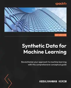 Synthetic Data for Machine Learning: Revolutionize your approach to machine learning with this comprehensive