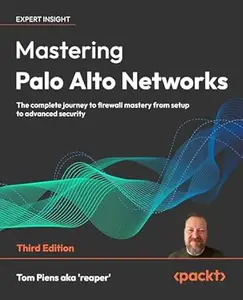Mastering Palo Alto Networks: The complete journey to firewall mastery from setup to advanced security