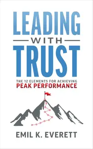 Leading with Trust: The 12 Elements for Achieving Peak Performance