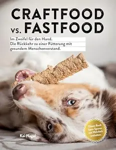 Craftfood vs. Fastfood: Im Zweifel für den Hund. Die Rückkehr zu einer Fütterung mit gesundem Menschenverstand