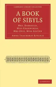 A Book of Sibyls: Mrs. Barbauld, Miss Edgeworth, Mrs Opie, Miss Austen