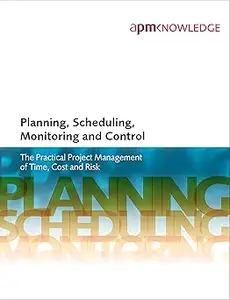 Planning, Scheduling, Monitoring and Control: The Practical Project Management of Time, Cost and Risk