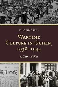 Wartime Culture in Guilin, 1938–1944 : A City at War