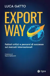 Luca Gatto - Export way. Fattori critici e percorsi di successo sui mercati internazionali