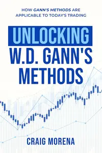 Unlocking W. D. Gann's Methods : How Gann's Methods Are Applicable to Today's Trading