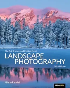 The Art, Science, and Craft of Great Landscape Photography (3rd Edition)