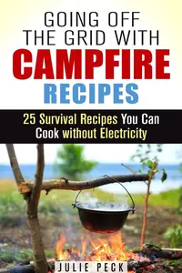 Going Off the Grid with Campfire Recipes: 25 Survival Recipes You Can Cook without Electricity: Prepper's Cookbook