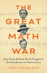 The Great Math War: How Three Brilliant Minds Fought for the Foundations of Mathematics
