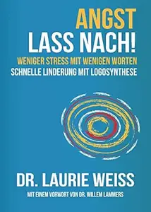 Angst lass nach!: Weniger Stress mit wenigen Worten – schnelle Linderung mit Logosynthese