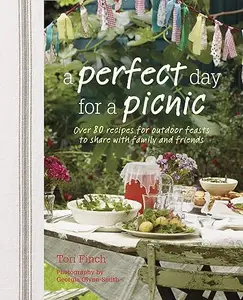 A Perfect Day for a Picnic: Over 80 Recipes for Outdoor Feasts to Share with Family and Friends