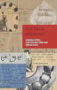 The Dada Archivist: Hannah Höch, Kurt Schwitters and Berlin Dada
