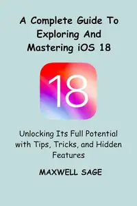 A Complete Guide To Exploring and Mastering iOS 18