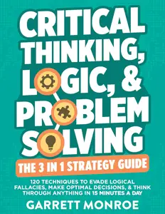 Critical Thinking, Logic & Problem Solving - The 3 in 1 Guide