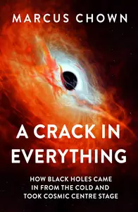 A Crack in Everything: How Black Holes Came in From the Cold and Took Cosmic Centre Stage