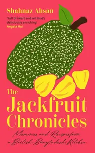 The Jackfruit Chronicles: Memories and Recipes from a British-Bangladeshi Kitchen